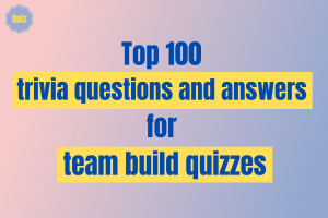 top 100 trivia questions and answers for team build quizzes